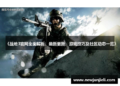 《战地3官网全面解析:最新更新、游戏技巧及社区动态一览》 《战地3官网全面解析:最新更新、游戏技巧及社区动态一览》