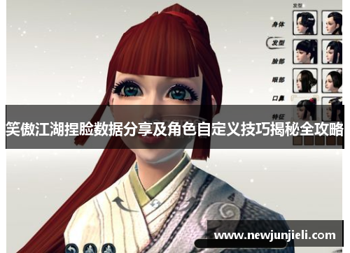 笑傲江湖捏脸数据分享及角色自定义技巧揭秘全攻略 笑傲江湖捏脸数据分享及角色自定义技巧揭秘全攻略