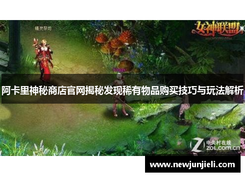 阿卡里神秘商店官网揭秘发现稀有物品购买技巧与玩法解析 阿卡里神秘商店官网揭秘发现稀有物品购买技巧与玩法解析